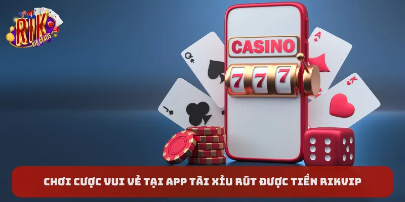 choi-cuoc-vui-ve-tai-app-tai-xiu-rut-duoc-tien