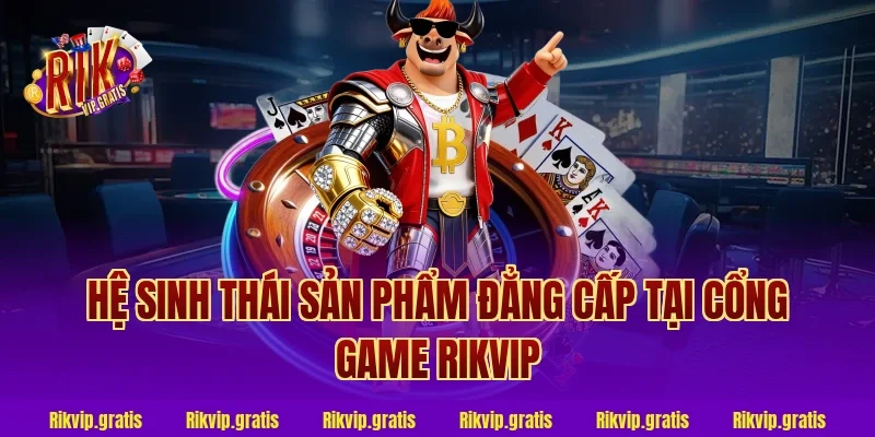 Hệ Sinh Thái Sản Phẩm Đẳng Cấp Tại Cổng Game Rikvip